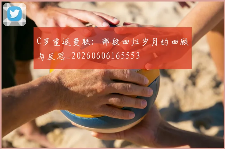 C罗重返曼联:那段回归岁月的回顾与反思_20260606165553